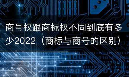 商号权跟商标权不同到底有多少2022（商标与商号的区别）
