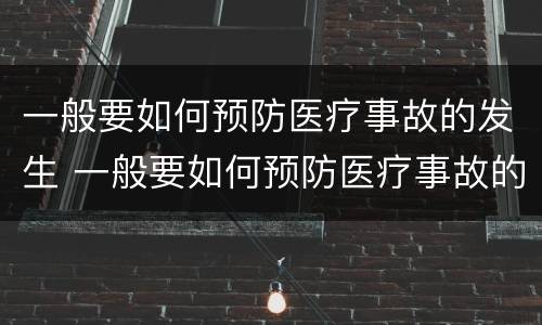一般要如何预防医疗事故的发生 一般要如何预防医疗事故的发生和发生