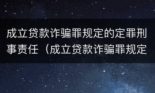成立贷款诈骗罪规定的定罪刑事责任（成立贷款诈骗罪规定的定罪刑事责任主体）