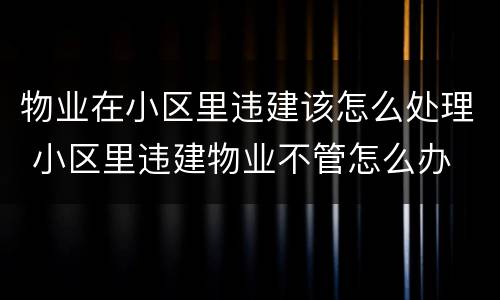 物业在小区里违建该怎么处理 小区里违建物业不管怎么办
