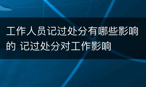 工作人员记过处分有哪些影响的 记过处分对工作影响