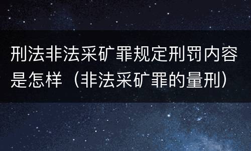 刑法非法采矿罪规定刑罚内容是怎样（非法采矿罪的量刑）