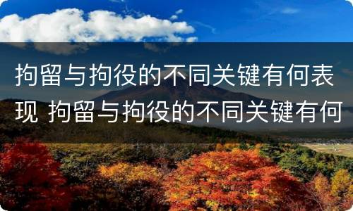 拘留与拘役的不同关键有何表现 拘留与拘役的不同关键有何表现和影响