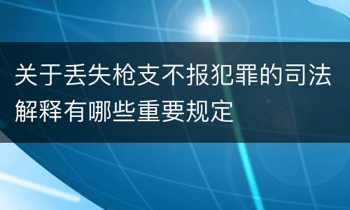 关于丢失枪支不报犯罪的司法解释有哪些重要规定