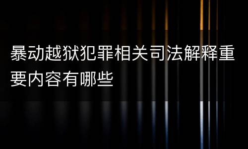 暴动越狱犯罪相关司法解释重要内容有哪些