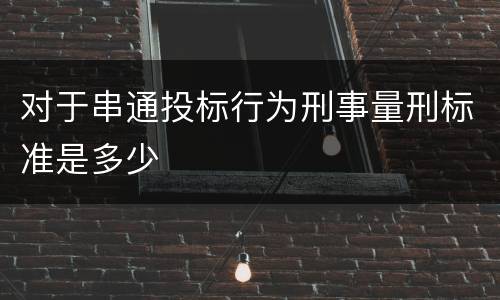 对于串通投标行为刑事量刑标准是多少