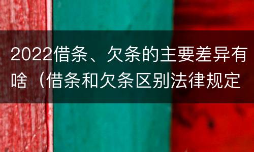 2022借条、欠条的主要差异有啥（借条和欠条区别法律规定）