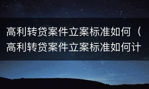 高利转贷案件立案标准如何（高利转贷案件立案标准如何计算）
