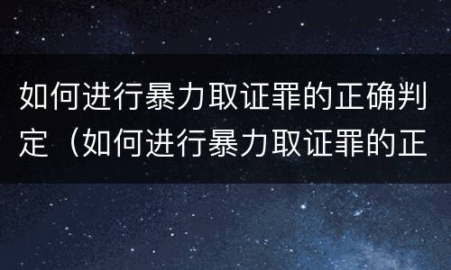 如何进行暴力取证罪的正确判定(如何进行暴力取证罪的正确判定标准)