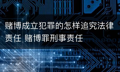赌博成立犯罪的怎样追究法律责任 赌博罪刑事责任