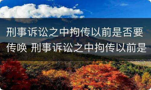 刑事诉讼之中拘传以前是否要传唤 刑事诉讼之中拘传以前是否要传唤当事人