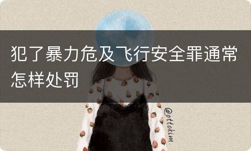 犯了暴力危及飞行安全罪通常怎样处罚