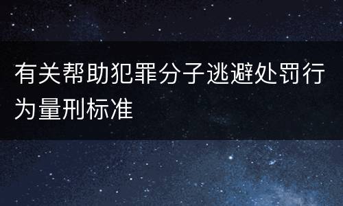 有关帮助犯罪分子逃避处罚行为量刑标准