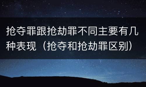 抢夺罪跟抢劫罪不同主要有几种表现（抢夺和抢劫罪区别）
