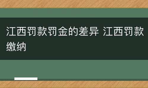 江西罚款罚金的差异 江西罚款缴纳
