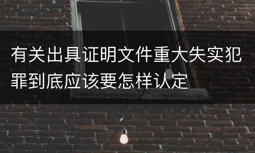 有关出具证明文件重大失实犯罪到底应该要怎样认定