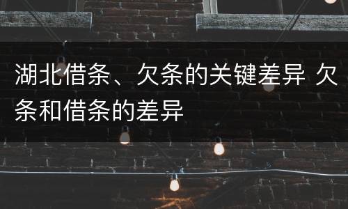 湖北借条、欠条的关键差异 欠条和借条的差异