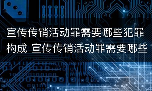 宣传传销活动罪需要哪些犯罪构成 宣传传销活动罪需要哪些犯罪构成条件