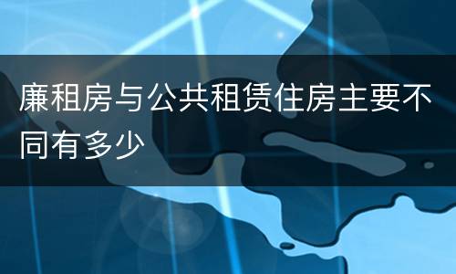 廉租房与公共租赁住房主要不同有多少