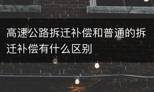 高速公路拆迁补偿和普通的拆迁补偿有什么区别