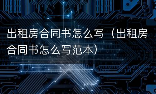 出租房合同书怎么写（出租房合同书怎么写范本）
