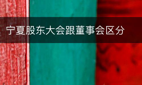 宁夏股东大会跟董事会区分