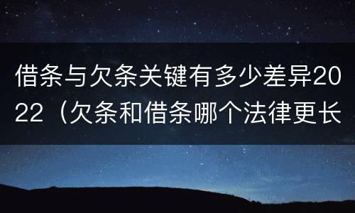 借条与欠条关键有多少差异2022（欠条和借条哪个法律更长）