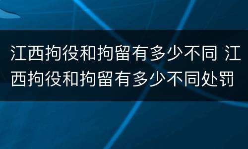 江西拘役和拘留有多少不同 江西拘役和拘留有多少不同处罚