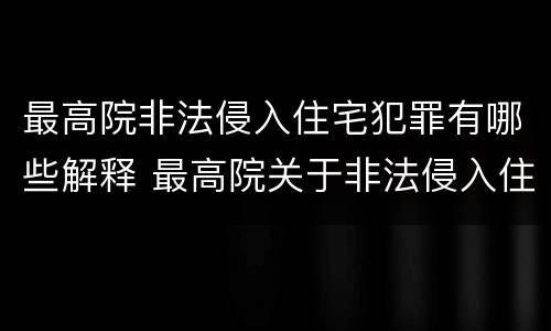 最高院非法侵入住宅犯罪有哪些解释 最高院关于非法侵入住宅中住宅的解释