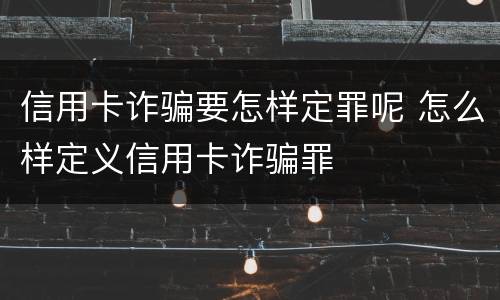 信用卡诈骗要怎样定罪呢 怎么样定义信用卡诈骗罪