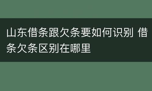 山东借条跟欠条要如何识别 借条欠条区别在哪里