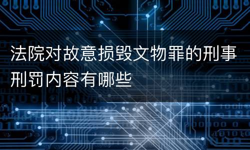 法院对故意损毁文物罪的刑事刑罚内容有哪些