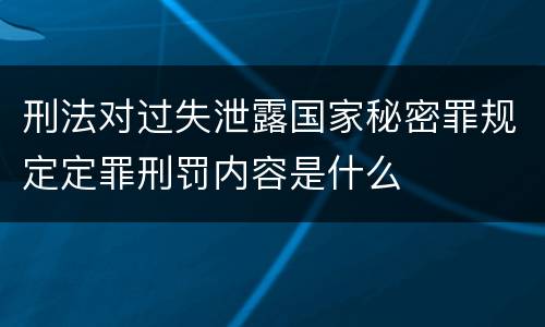 刑法对过失泄露国家秘密罪规定定罪刑罚内容是什么