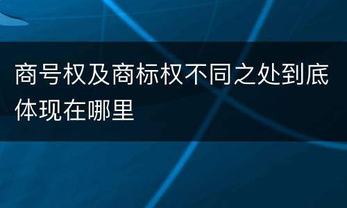 商号权及商标权不同之处到底体现在哪里