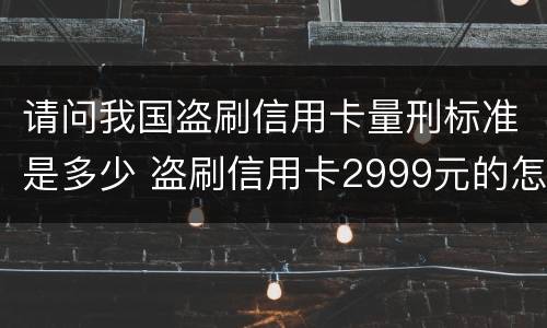 请问我国盗刷信用卡量刑标准是多少 盗刷信用卡2999元的怎么定罪