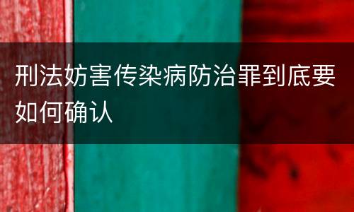 刑法妨害传染病防治罪到底要如何确认