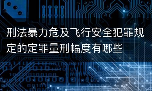 刑法暴力危及飞行安全犯罪规定的定罪量刑幅度有哪些