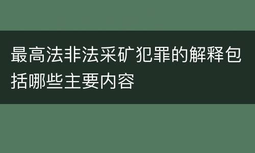 最高法非法采矿犯罪的解释包括哪些主要内容