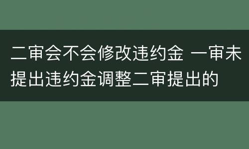 二审会不会修改违约金 一审未提出违约金调整二审提出的