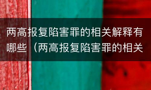 两高报复陷害罪的相关解释有哪些（两高报复陷害罪的相关解释有哪些）
