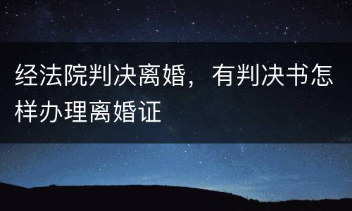 经法院判决离婚，有判决书怎样办理离婚证