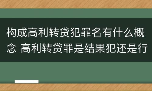 构成高利转贷犯罪名有什么概念 高利转贷罪是结果犯还是行为犯