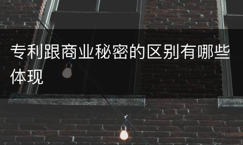 专利跟商业秘密的区别有哪些体现