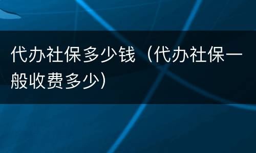 代办社保多少钱（代办社保一般收费多少）