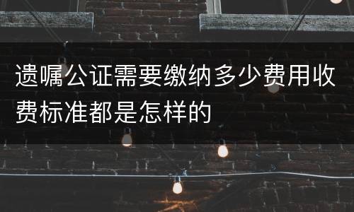 遗嘱公证需要缴纳多少费用收费标准都是怎样的