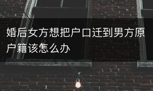婚后女方想把户口迁到男方原户籍该怎么办