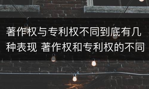 著作权与专利权不同到底有几种表现 著作权和专利权的不同