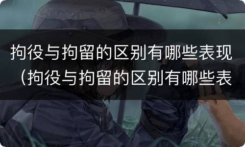 拘役与拘留的区别有哪些表现（拘役与拘留的区别有哪些表现呢）