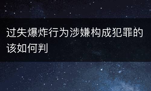 过失爆炸行为涉嫌构成犯罪的该如何判