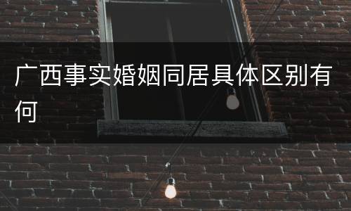广西事实婚姻同居具体区别有何